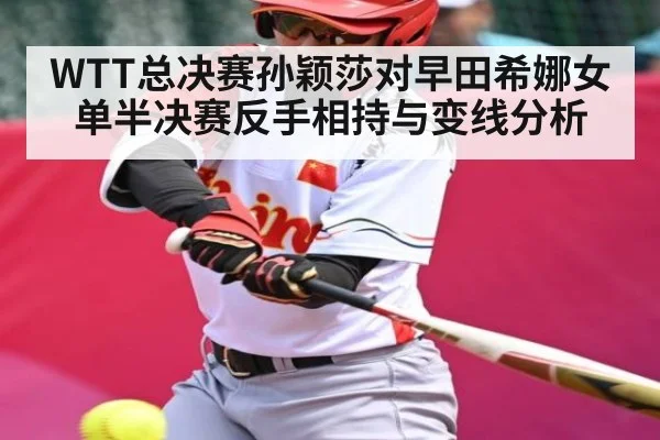 WTT总决赛孙颖莎对早田希娜女单半决赛反手相持与变线分析