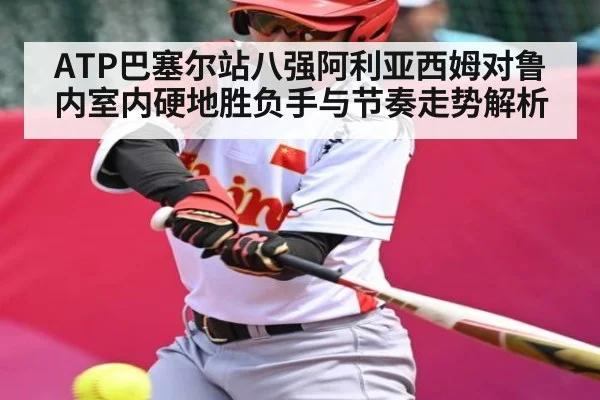 ATP巴塞尔站八强阿利亚西姆对鲁内室内硬地胜负手与节奏走势解析